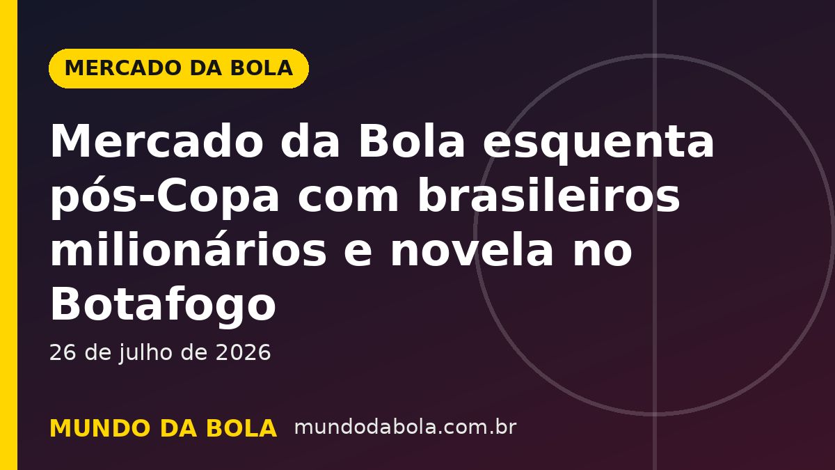 Arte de capa: Mercado da Bola esquenta pós-Copa com brasileiros milionários e novela no Botafogo
