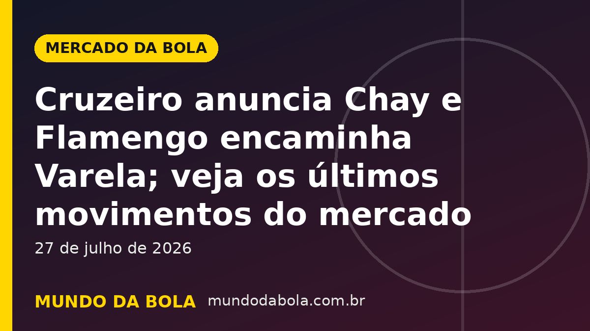 Arte de capa: Cruzeiro anuncia Chay e Flamengo encaminha Varela; veja os últimos movimentos do mercado