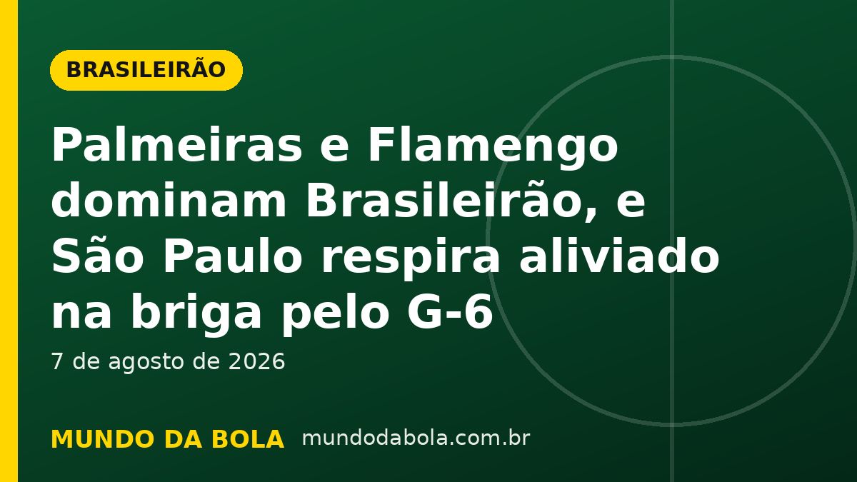 Arte de capa: Palmeiras e Flamengo dominam Brasileirão, e São Paulo respira aliviado na briga pelo G-6