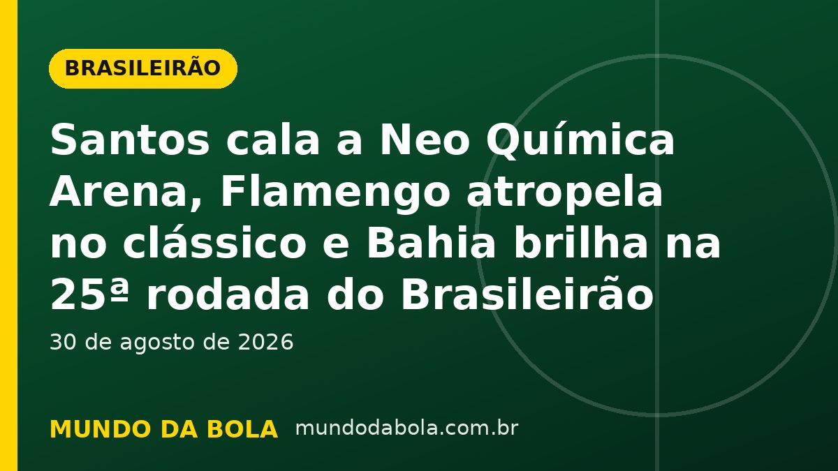 Arte de capa: Santos cala a Neo Química Arena, Flamengo atropela no clássico e Bahia brilha na 25ª rodada do Brasileirão