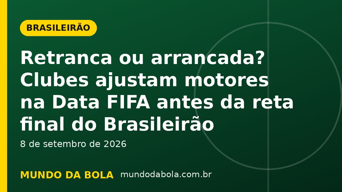 Arte de capa: Retranca ou arrancada? Clubes ajustam motores na Data FIFA antes da reta final do Brasileirão